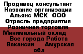 Продавец-консультант › Название организации ­ Альянс-МСК, ООО › Отрасль предприятия ­ Розничная торговля › Минимальный оклад ­ 1 - Все города Работа » Вакансии   . Амурская обл.